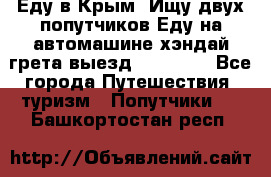 Еду в Крым. Ищу двух попутчиков.Еду на автомашине хэндай грета.выезд14.04.17. - Все города Путешествия, туризм » Попутчики   . Башкортостан респ.